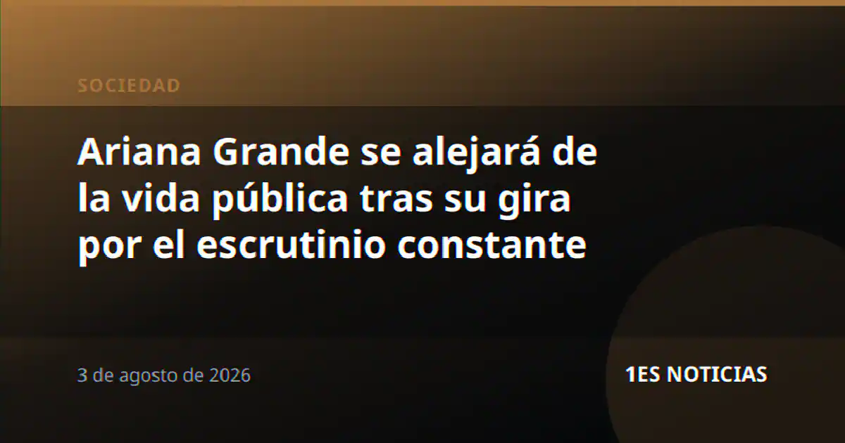 Ariana Grande se alejará de la vida pública tras su gira por el escrutinio constante