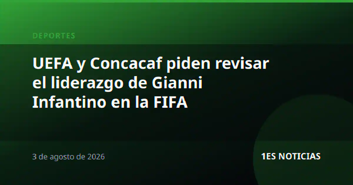 UEFA y Concacaf piden revisar el liderazgo de Gianni Infantino en la FIFA
