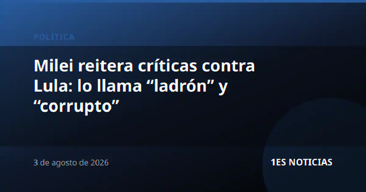 Milei reitera críticas contra Lula: lo llama “ladrón” y “corrupto”