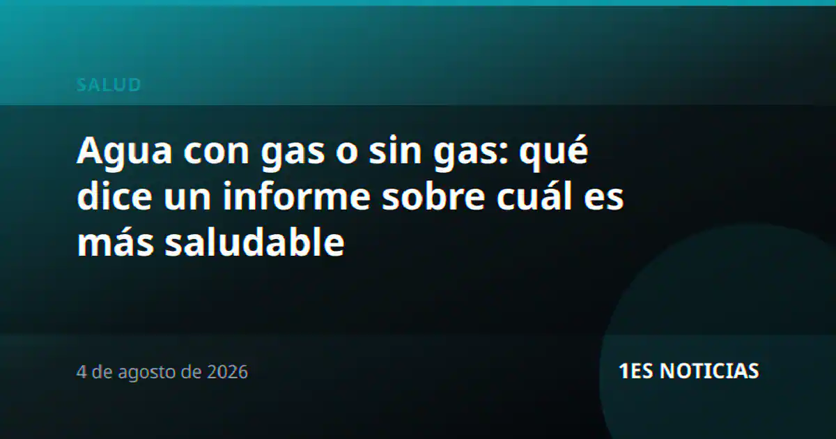 Agua con gas o sin gas: qué dice un informe sobre cuál es más saludable