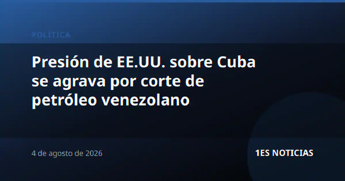 Presión de EE.UU. sobre Cuba se agrava por corte de petróleo venezolano