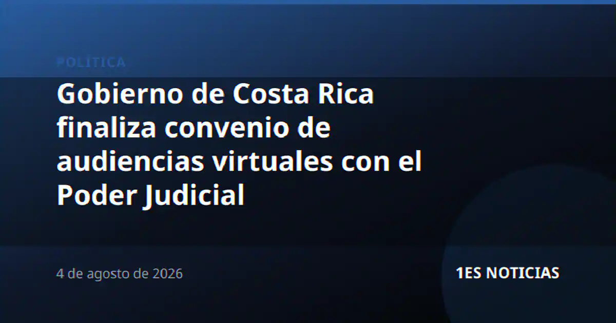 Gobierno de Costa Rica finaliza convenio de audiencias virtuales con el Poder Judicial