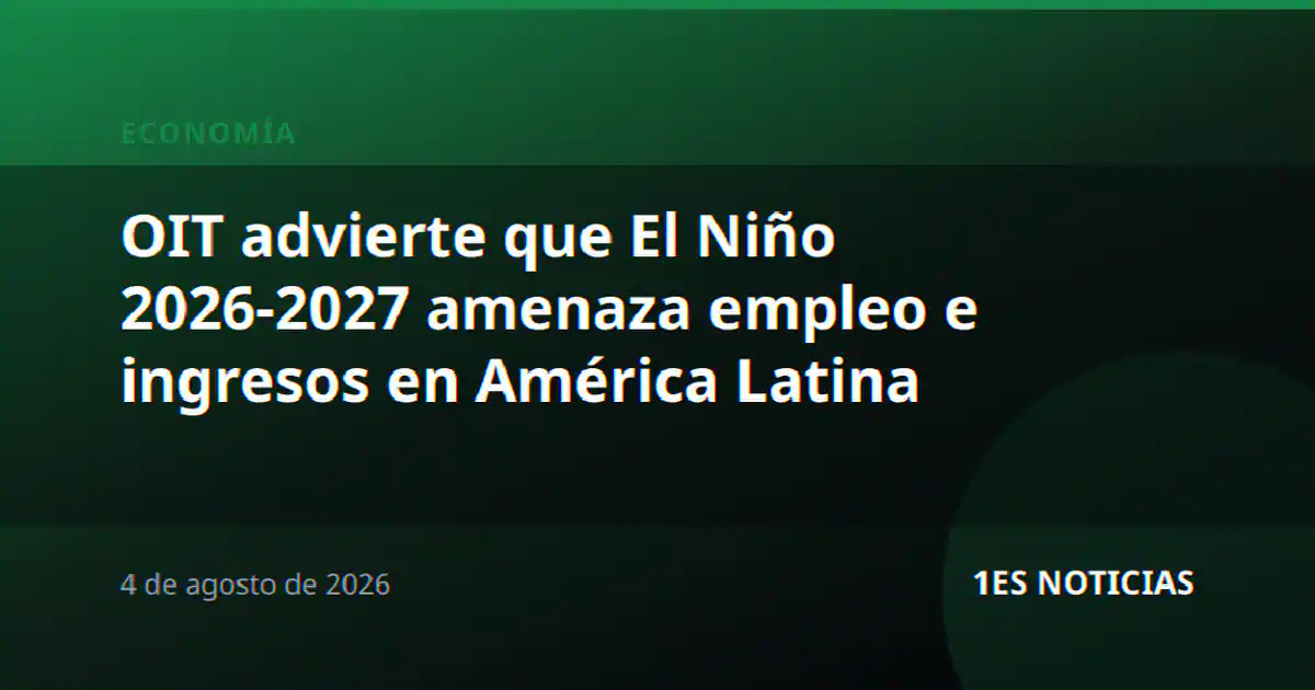 OIT advierte que El Niño 2026-2027 amenaza empleo e ingresos en América Latina